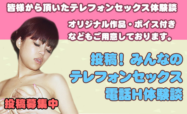 皆様から頂いたテレフォンセックス体験談。オリジナル作品・ボイス付きなどもご用意しております。